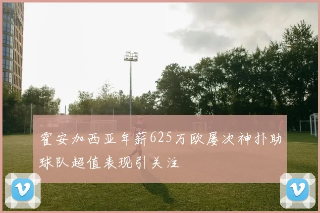 霍安加西亚年薪625万欧屡次神扑助球队超值表现引关注