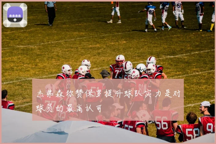 杰弗森称赞保罗提升球队实力是对球员的最高认可