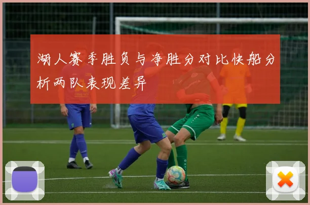 湖人赛季胜负与净胜分对比快船分析两队表现差异