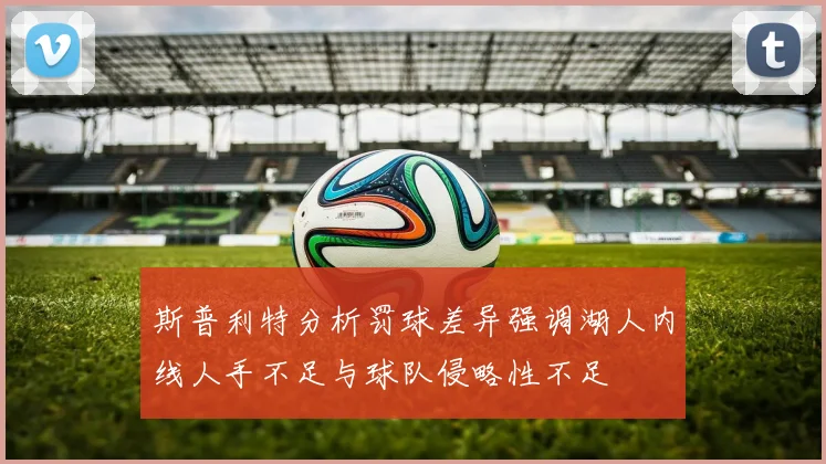 斯普利特分析罚球差异强调湖人内线人手不足与球队侵略性不足