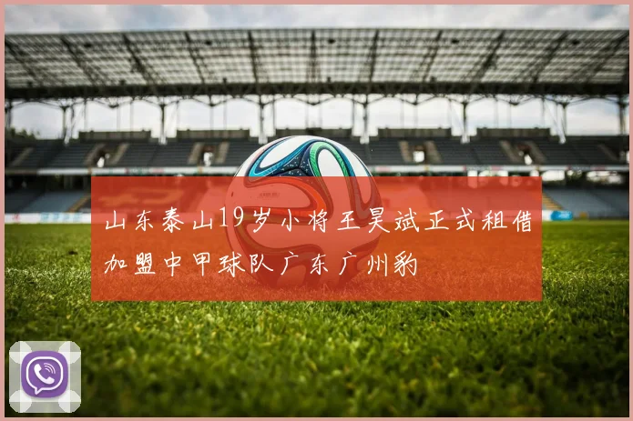 山东泰山19岁小将王昊斌正式租借加盟中甲球队广东广州豹