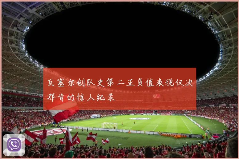瓦塞尔创队史第二正负值表现仅次邓肯的惊人纪录