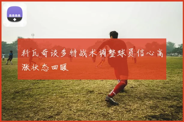 科瓦奇谈多特战术调整球员信心高涨状态回暖